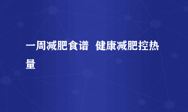 一周减肥食谱  健康减肥控热量