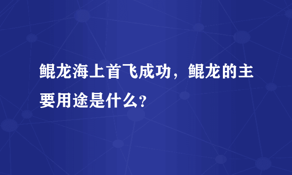 鲲龙海上首飞成功，鲲龙的主要用途是什么？