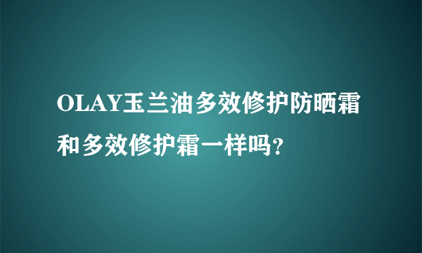 OLAY玉兰油多效修护防晒霜和多效修护霜一样吗？