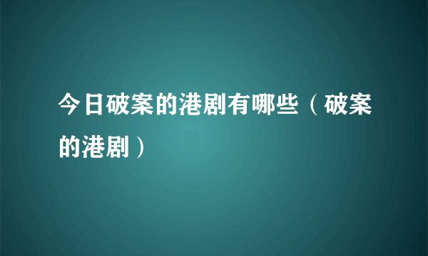 今日破案的港剧有哪些（破案的港剧）