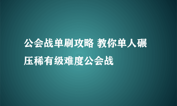 公会战单刷攻略 教你单人碾压稀有级难度公会战