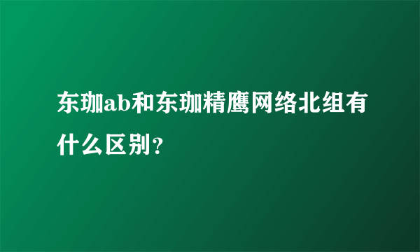 东珈ab和东珈精鹰网络北组有什么区别？