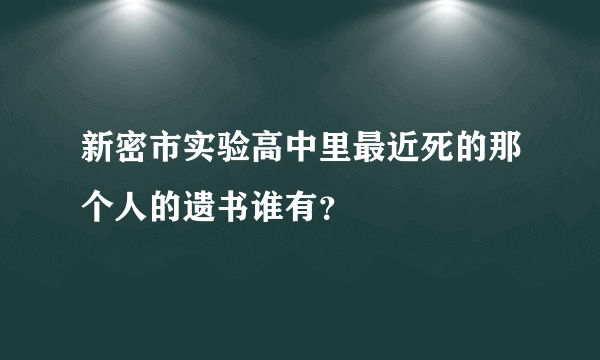 新密市实验高中里最近死的那个人的遗书谁有？