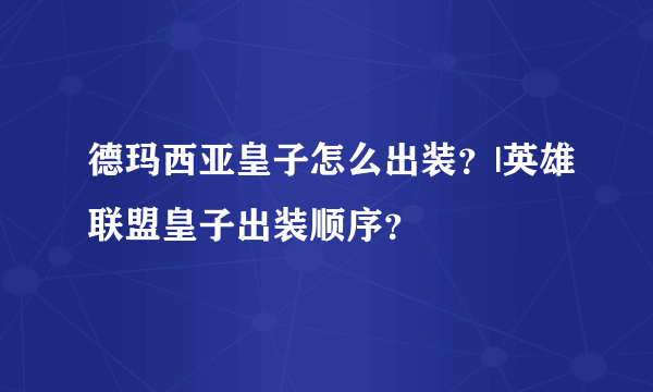 德玛西亚皇子怎么出装？|英雄联盟皇子出装顺序？