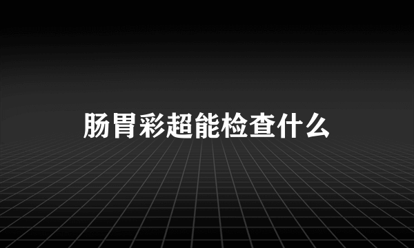 肠胃彩超能检查什么