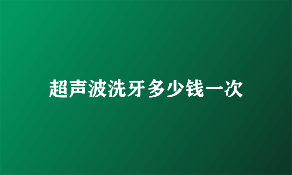 超声波洗牙多少钱一次