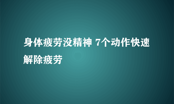 身体疲劳没精神 7个动作快速解除疲劳