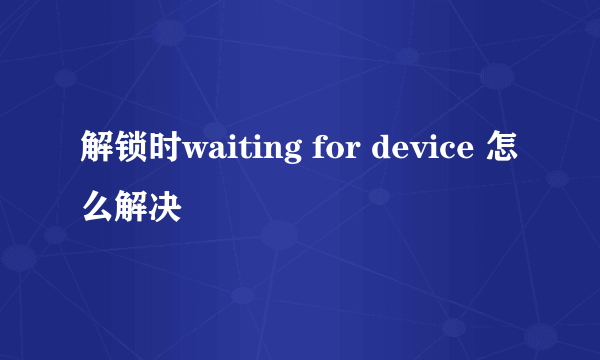 解锁时waiting for device 怎么解决