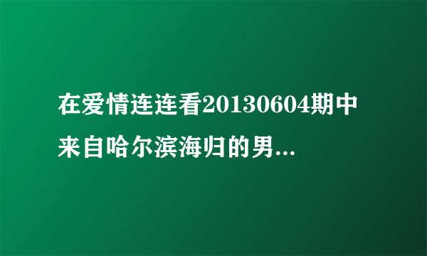 在爱情连连看20130604期中来自哈尔滨海归的男嘉宾在介绍情感经历的VCR中背景英文歌叫什么名字?