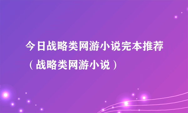 今日战略类网游小说完本推荐（战略类网游小说）