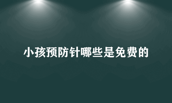 小孩预防针哪些是免费的