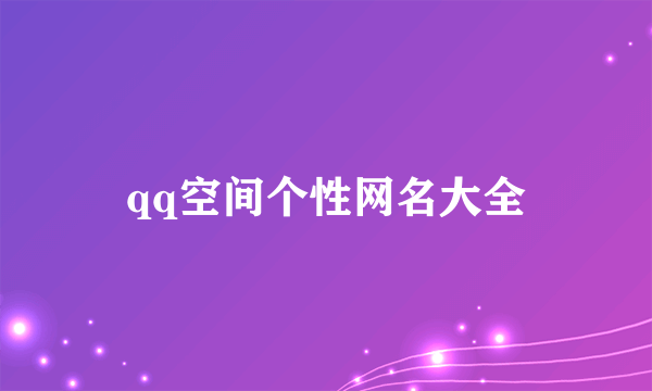 qq空间个性网名大全