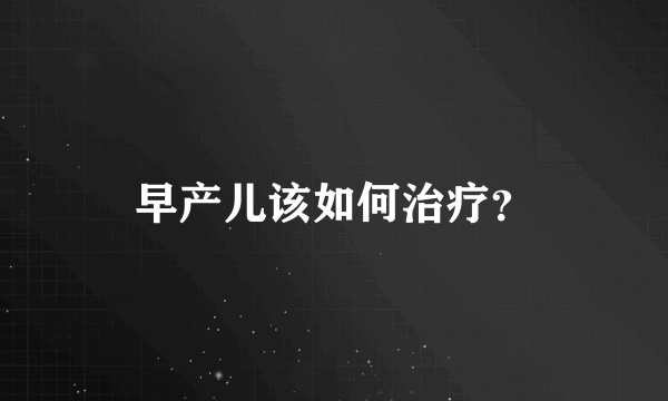 早产儿该如何治疗？