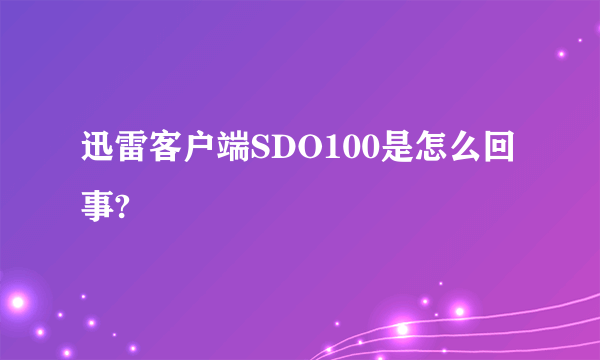 迅雷客户端SDO100是怎么回事?