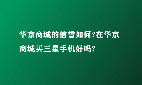 华京商城的信誉如何?在华京商城买三星手机好吗?