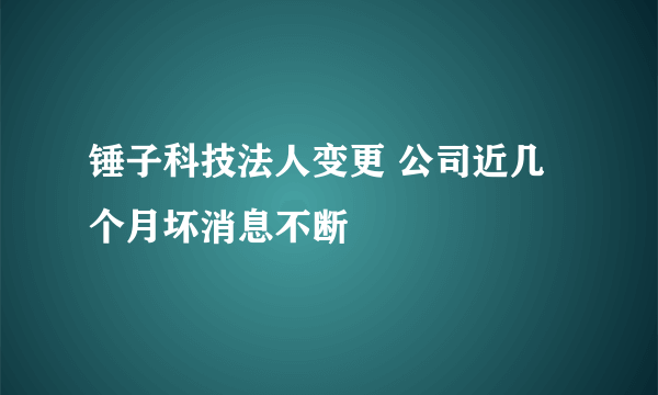 锤子科技法人变更 公司近几个月坏消息不断