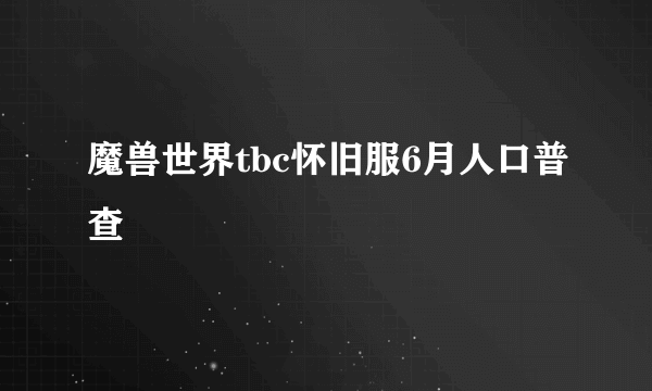 魔兽世界tbc怀旧服6月人口普查