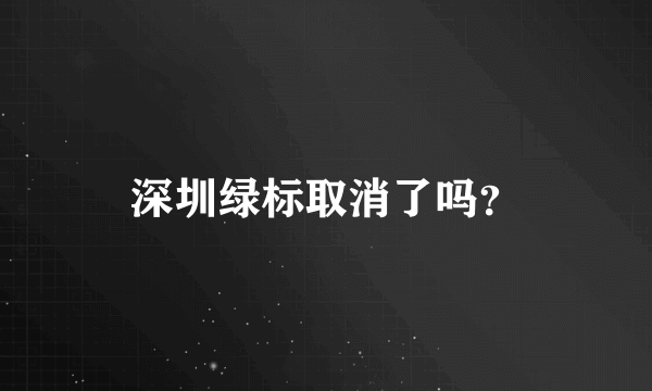 深圳绿标取消了吗？