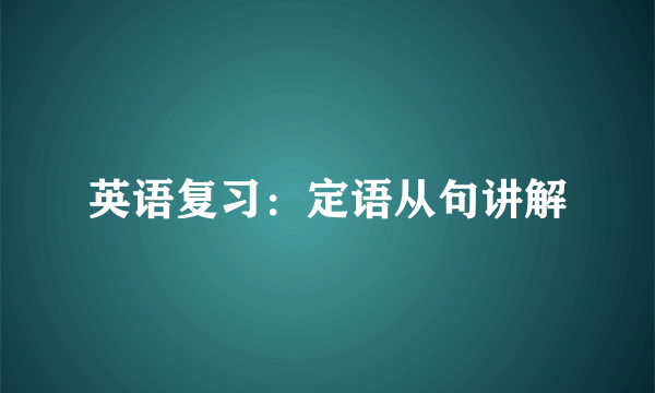 英语复习：定语从句讲解