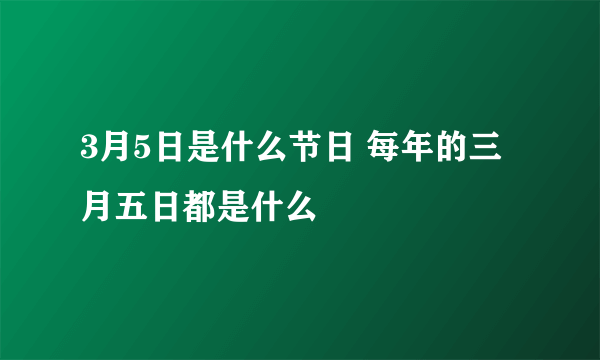 3月5日是什么节日 每年的三月五日都是什么