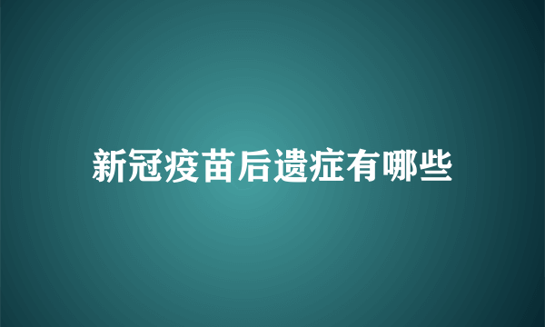 新冠疫苗后遗症有哪些