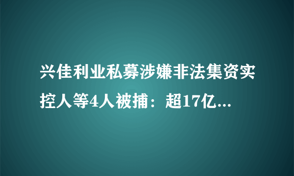 兴佳利业私募涉嫌非法集资实控人等4人被捕：超17亿元未兑付, 你怎么看？