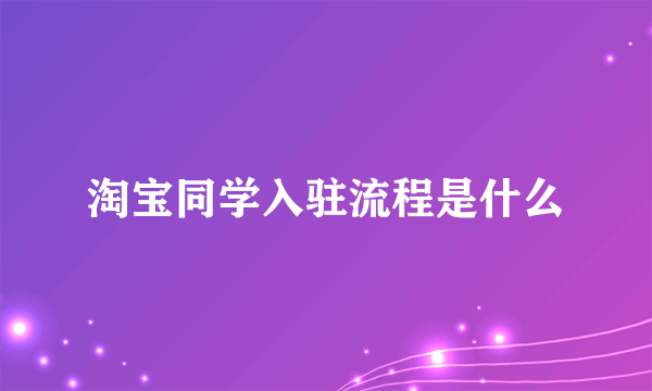 淘宝同学入驻流程是什么