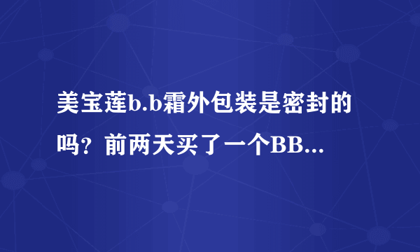 美宝莲b.b霜外包装是密封的吗？前两天买了一个BB霜，但是外包装只是一个塑料盒，且没有封口？