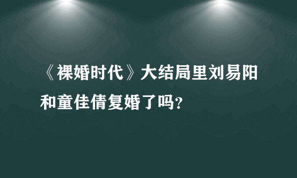 《裸婚时代》大结局里刘易阳和童佳倩复婚了吗？