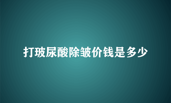 打玻尿酸除皱价钱是多少