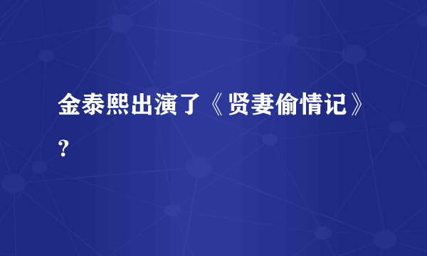 金泰熙出演了《贤妻偷情记》？