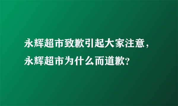 永辉超市致歉引起大家注意，永辉超市为什么而道歉？