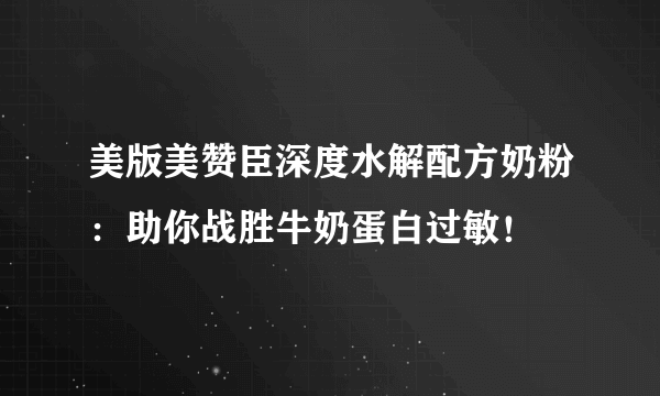 美版美赞臣深度水解配方奶粉：助你战胜牛奶蛋白过敏！