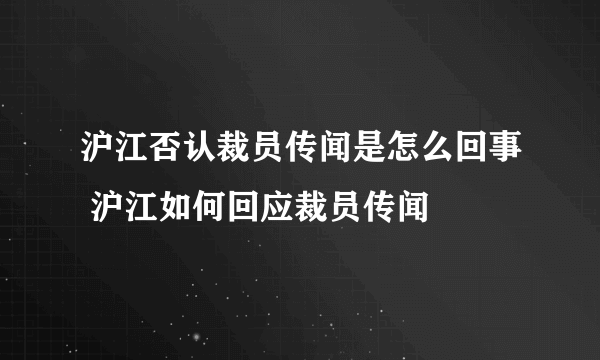 沪江否认裁员传闻是怎么回事 沪江如何回应裁员传闻