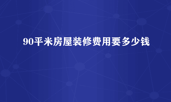 90平米房屋装修费用要多少钱