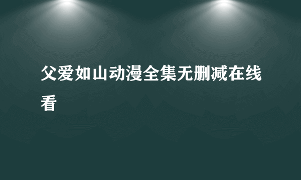 父爱如山动漫全集无删减在线看