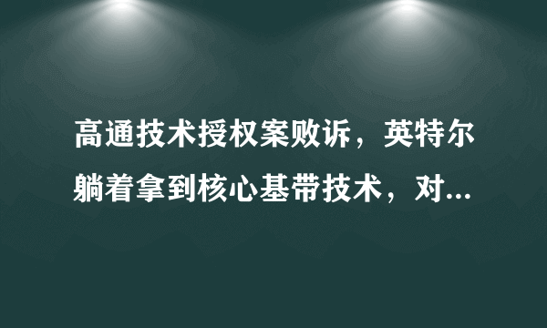 高通技术授权案败诉，英特尔躺着拿到核心基带技术，对此你怎么看？