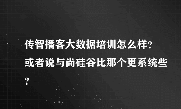 传智播客大数据培训怎么样？或者说与尚硅谷比那个更系统些？