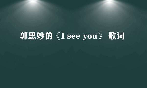 郭思妙的《I see you》 歌词