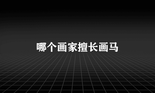 哪个画家擅长画马