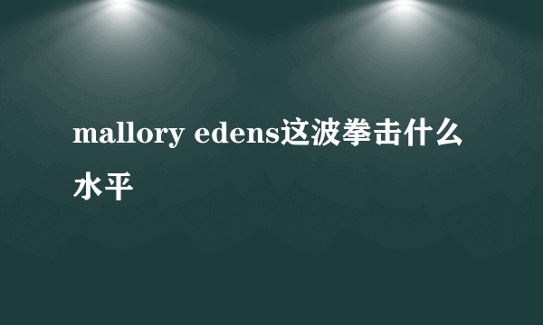 mallory edens这波拳击什么水平