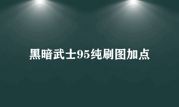 黑暗武士95纯刷图加点