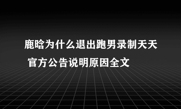 鹿晗为什么退出跑男录制天天 官方公告说明原因全文