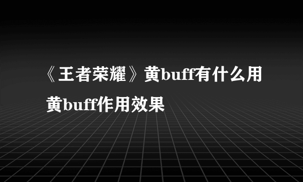 《王者荣耀》黄buff有什么用 黄buff作用效果