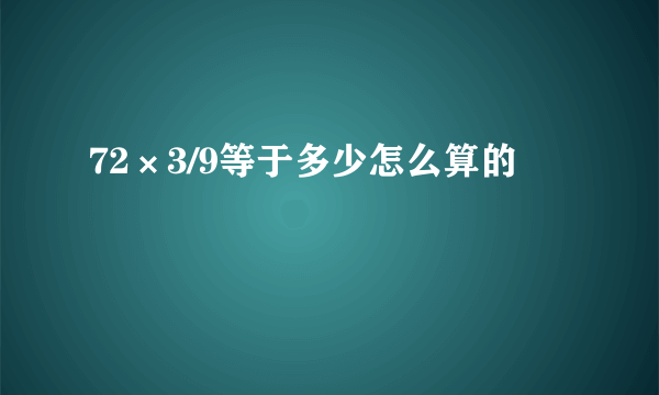 72×3/9等于多少怎么算的