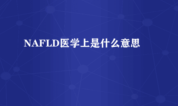 NAFLD医学上是什么意思