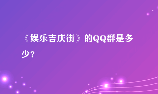 《娱乐吉庆街》的QQ群是多少？