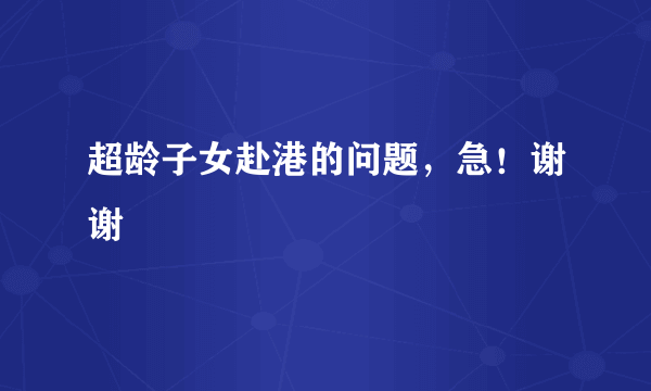 超龄子女赴港的问题，急！谢谢