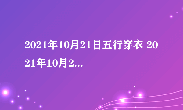 2021年10月21日五行穿衣 2021年10月21日五行穿衣指南网易