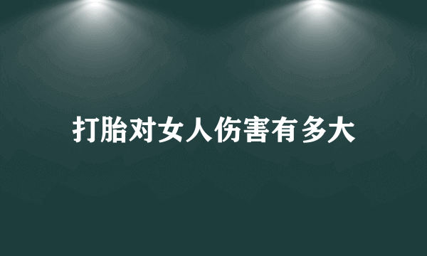 打胎对女人伤害有多大